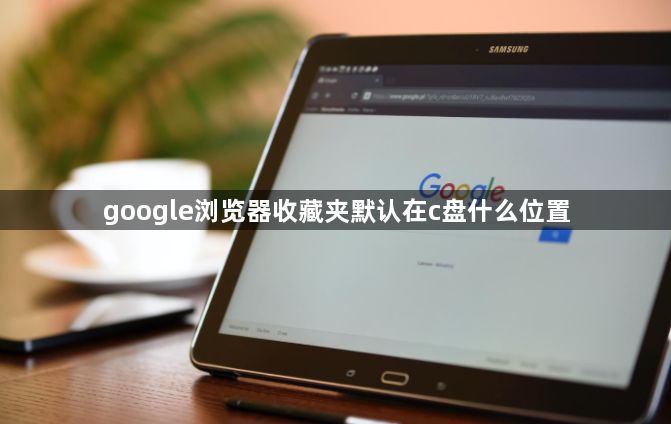 google浏览器收藏夹默认在c盘什么位置