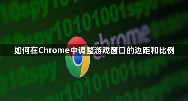 如何在Chrome中调整游戏窗口的边距和比例1