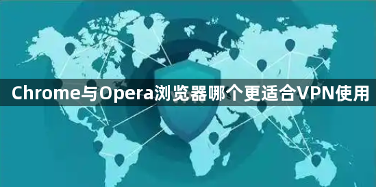 Chrome与Opera浏览器哪个更适合VPN使用1