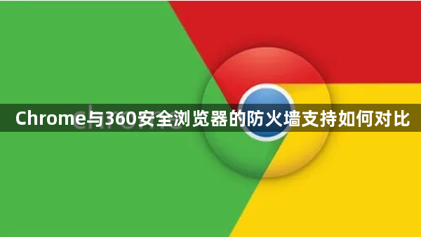 Chrome与360安全浏览器的防火墙支持如何对比